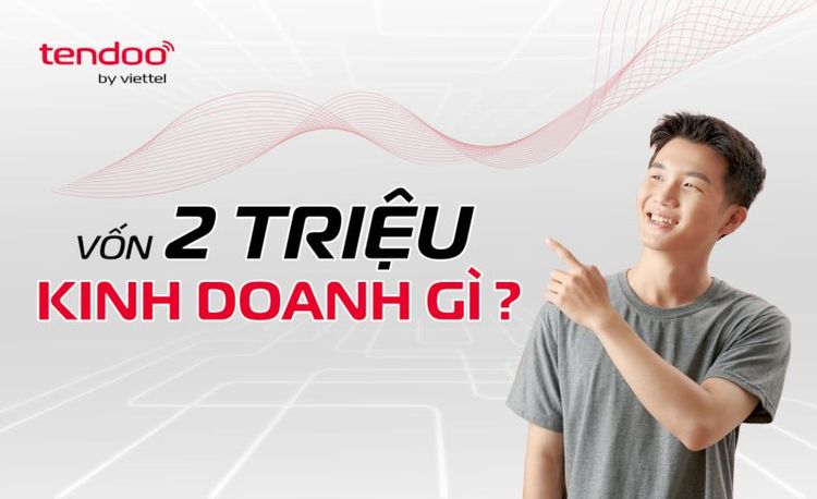 Vốn 2 triệu nên kinh doanh gì? 10 Ý tưởng phù hợp để lãi “đậm” với số vốn ít